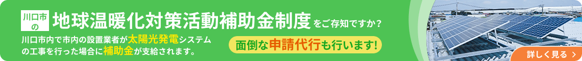 川口市の地球温暖化対策活動補助金制度をご存知ですか？ 川口市内で市内の設置業者が太陽光発電システムの工事を行った場合に補助金が支給されます。面倒な申請代行も行います!